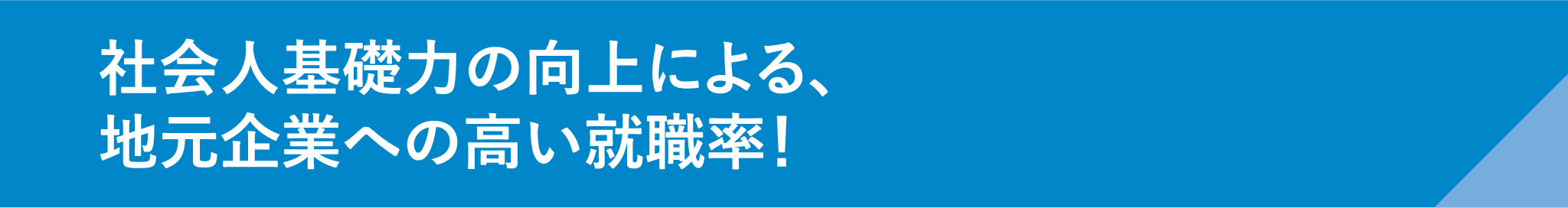 社会人基礎力の向上による、地元企業への高い就職率！